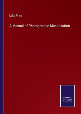 A Manual Of Photographic Manipulation