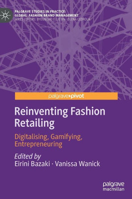 Reinventing Fashion Retailing: Digitalising, Gamifying, Entrepreneuring (Palgrave Studies In Practice: Global Fashion Brand Management)