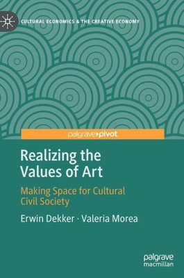 Realizing The Values Of Art: Making Space For Cultural Civil Society (Cultural Economics & The Creative Economy)