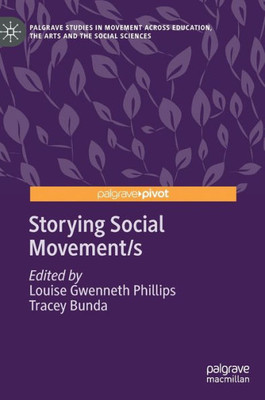 Storying Social Movement/S: Remaking Meaning In The Mobilization Of Identity (Palgrave Studies In Movement Across Education, The Arts And The Social Sciences)