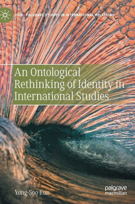 An Ontological Rethinking Of Identity In International Studies (Palgrave Studies In International Relations)