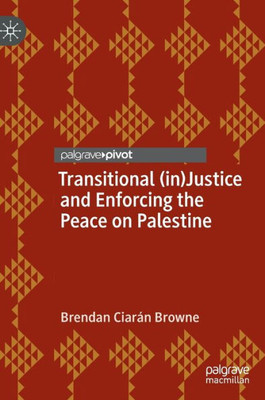 Transitional (In)Justice And Enforcing The Peace On Palestine (Rethinking Peace And Conflict Studies)