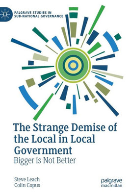 The Strange Demise Of The Local In Local Government: Bigger Is Not Better (Palgrave Studies In Sub-National Governance)