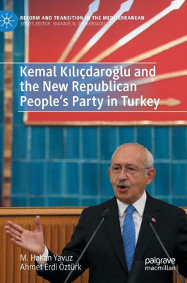 Kemal Kiliçdaroglu And The New Republican PeopleS Party In Turkey (Reform And Transition In The Mediterranean)