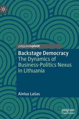 Backstage Democracy: The Dynamics Of Business-Politics Nexus In Lithuania (Political Corruption And Governance)