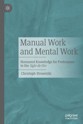 Manual Work And Mental Work: Humanist Knowledge For Professions In The Siglo De Oro