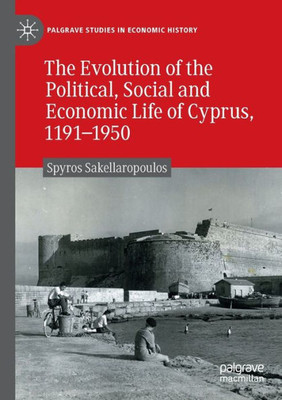 The Evolution Of The Political, Social And Economic Life Of Cyprus, 1191-1950 (Palgrave Studies In Economic History)