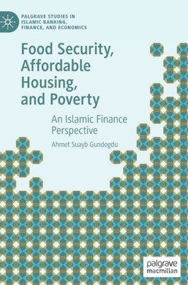 Food Security, Affordable Housing, And Poverty: An Islamic Finance Perspective (Palgrave Studies In Islamic Banking, Finance, And Economics)