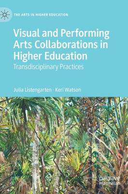 Visual And Performing Arts Collaborations In Higher Education: Transdisciplinary Practices (The Arts In Higher Education)