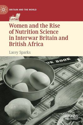 Women And The Rise Of Nutrition Science In Interwar Britain And British Africa (Britain And The World)