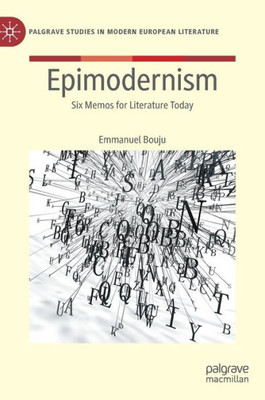 Epimodernism: Six Memos For Literature Today (Palgrave Studies In Modern European Literature)