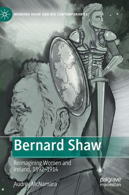 Bernard Shaw: Reimagining Women And Ireland, 18921914 (Bernard Shaw And His Contemporaries)