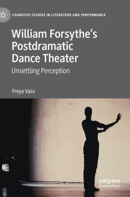 William ForsytheS Postdramatic Dance Theater: Unsettling Perception (Cognitive Studies In Literature And Performance)