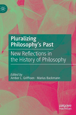 Pluralizing PhilosophyS Past: New Reflections In The History Of Philosophy