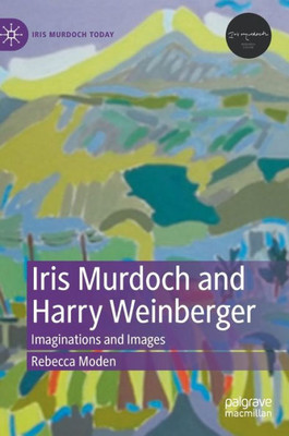 Iris Murdoch And Harry Weinberger: Imaginations And Images (Iris Murdoch Today)
