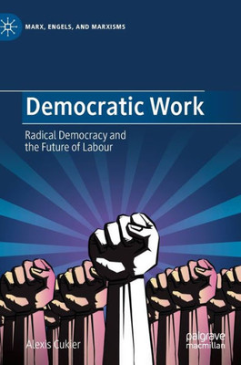 Democratic Work: Radical Democracy And The Future Of Labour (Marx, Engels, And Marxisms)