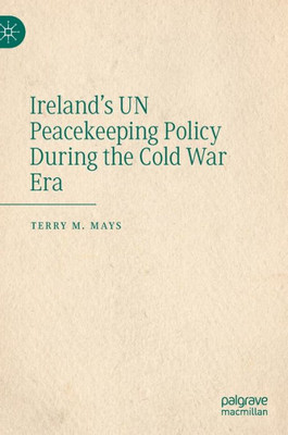 Ireland's Un Peacekeeping Policy During The Cold War Era Ireland's Un Peacekeeping Policy During The Cold War Era