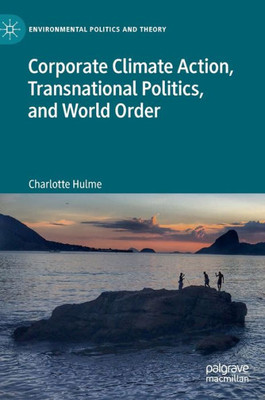 Corporate Climate Action, Transnational Politics, And World Order (Environmental Politics And Theory)