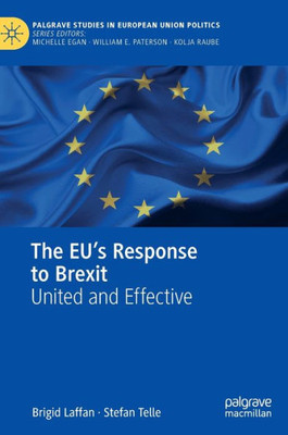 The Eu's Response To Brexit: United And Effective (Palgrave Studies In European Union Politics)