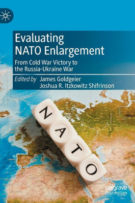 Evaluating Nato Enlargement: From Cold War Victory To The Russia-Ukraine War