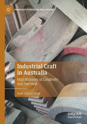 Industrial Craft In Australia: Oral Histories Of Creativity And Survival (Palgrave Studies In Oral History)
