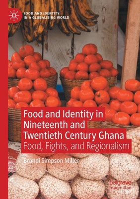 Food And Identity In Nineteenth And Twentieth Century Ghana: Food, Fights, And Regionalism (Food And Identity In A Globalising World)