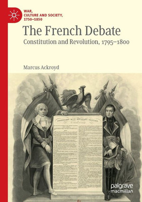 The French Debate: Constitution And Revolution, 17951800 (War, Culture And Society, 17501850)