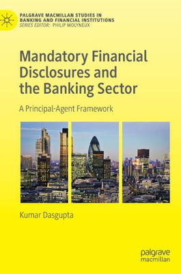 Mandatory Financial Disclosures And The Banking Sector: A Principal-Agent Framework (Palgrave Macmillan Studies In Banking And Financial Institutions)