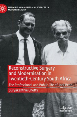 Reconstructive Surgery And Modernisation In Twentieth-Century South Africa: The Professional And Public Life Of Jack Penn (Medicine And Biomedical Sciences In Modern History)