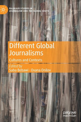 Different Global Journalisms: Cultures And Contexts (Palgrave Studies In Journalism And The Global South)