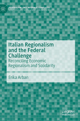 Italian Regionalism And The Federal Challenge: Reconciling Economic Regionalism And Solidarity (Federalism And Internal Conflicts)