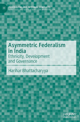Asymmetric Federalism In India: Ethnicity, Development And Governance (Federalism And Internal Conflicts)
