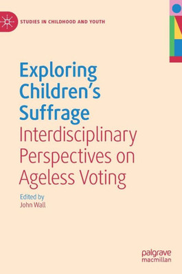 Exploring Children's Suffrage: Interdisciplinary Perspectives On Ageless Voting (Studies In Childhood And Youth)
