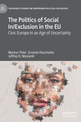 The Politics Of Social In/Exclusion In The Eu: Civic Europe In An Age Of Uncertainty (Palgrave Studies In European Political Sociology)