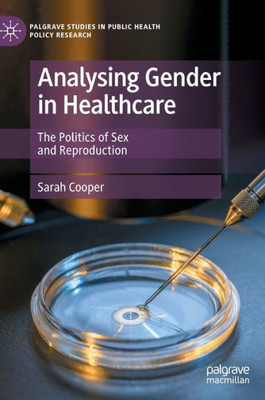 Analysing Gender In Healthcare: The Politics Of Sex And Reproduction (Palgrave Studies In Public Health Policy Research)