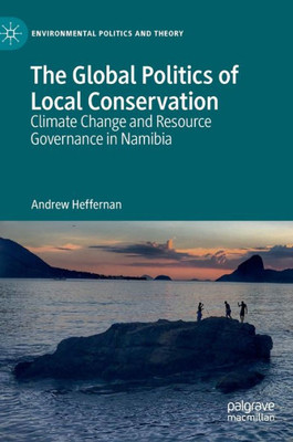 The Global Politics Of Local Conservation: Climate Change And Resource Governance In Namibia (Environmental Politics And Theory)