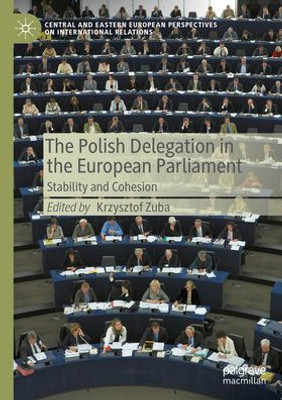 The Polish Delegation In The European Parliament: Stability And Cohesion (Central And Eastern European Perspectives On International Relations)