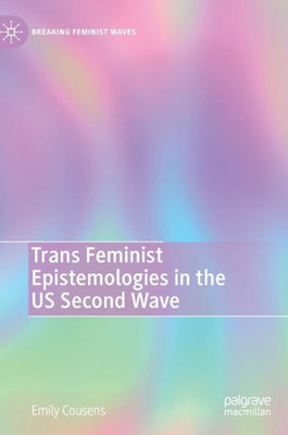 Trans Feminist Epistemologies In The Us Second Wave (Breaking Feminist Waves)