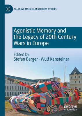 Agonistic Memory And The Legacy Of 20Th Century Wars In Europe (Palgrave Macmillan Memory Studies)