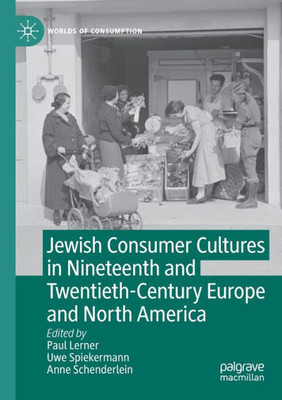 Jewish Consumer Cultures In Nineteenth And Twentieth-Century Europe And North America (Worlds Of Consumption)