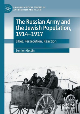 The Russian Army And The Jewish Population, 19141917: Libel, Persecution, Reaction (Palgrave Critical Studies Of Antisemitism And Racism)