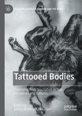 Tattooed Bodies: Theorizing Body Inscription Across Disciplines And Cultures (Palgrave Studies In Fashion And The Body)