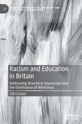 Racism And Education In Britain: Addressing Structural Oppression And The Dominance Of Whiteness (Palgrave Studies In Race, Inequality And Social Justice In Education)