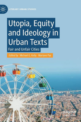 Utopia, Equity And Ideology In Urban Texts: Fair And Unfair Cities (Literary Urban Studies)