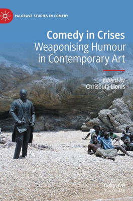 Comedy In Crises: Weaponising Humour In Contemporary Art (Palgrave Studies In Comedy)