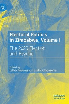 Electoral Politics In Zimbabwe, Volume I: The 2023 Election And Beyond Electoral Politics In Zimbabwe, Volume I: The 2023 Election And Beyond