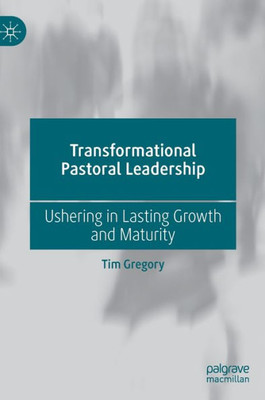 Transformational Pastoral Leadership: Ushering In Lasting Growth And Maturity