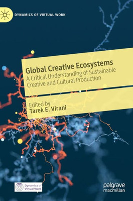 Global Creative Ecosystems: A Critical Understanding Of Sustainable Creative And Cultural Production (Dynamics Of Virtual Work)