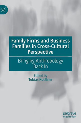Family Firms And Business Families In Cross-Cultural Perspective: Bringing Anthropology Back In