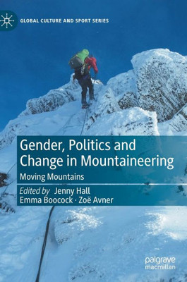 Gender, Politics And Change In Mountaineering: Moving Mountains (Global Culture And Sport Series)